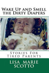 Wake Up and Smell the Dirty Diapers: Stories for Tired Parents