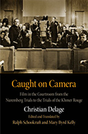 Caught on Camera: Film in the Courtroom from the Nuremberg Trials to the Trials of the Khmer Rouge by Christian Delage (translated by Mary Byrd Kelly and Ralph Schoolcraft)
